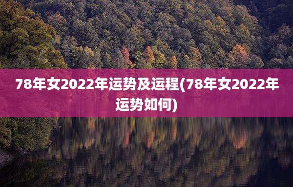 78年女2022年运势及运程(78年女2022年运势如何)