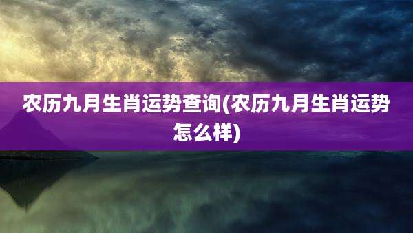 农历九月生肖运势查询(农历九月生肖运势怎么样)
