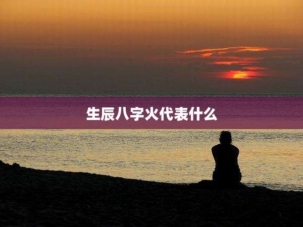 生辰八字火代表什么