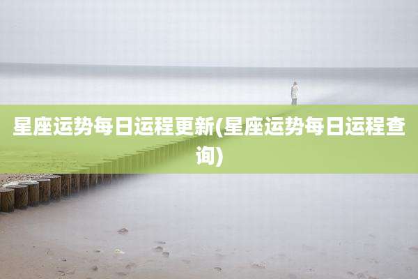 星座运势每日运程更新(星座运势每日运程查询)