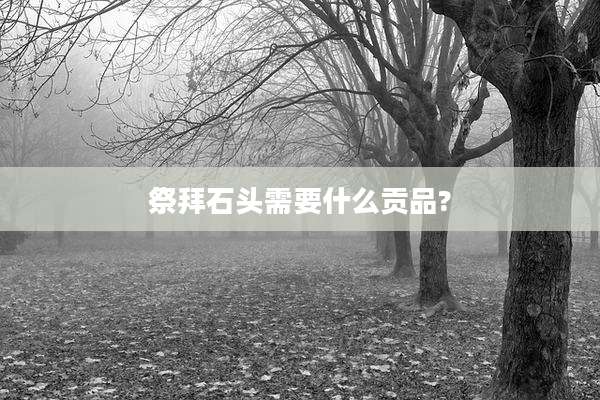 祭拜石头需要什么贡品?