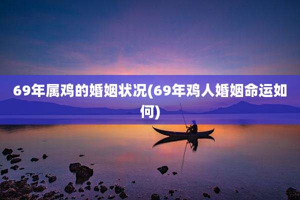 69年属鸡的婚姻状况(69年鸡人婚姻命运如何)