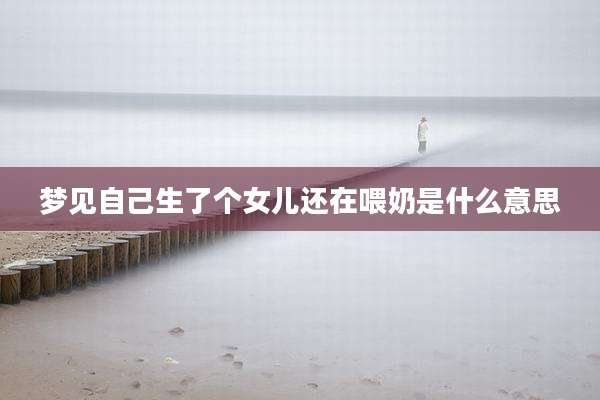 梦见自己生了个女儿还在喂奶是什么意思