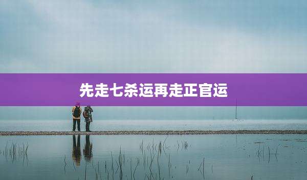 先走七杀运再走正官运