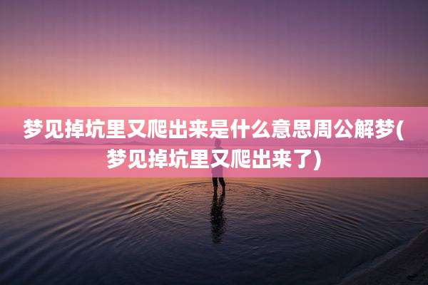 梦见掉坑里又爬出来是什么意思周公解梦(梦见掉坑里又爬出来了)