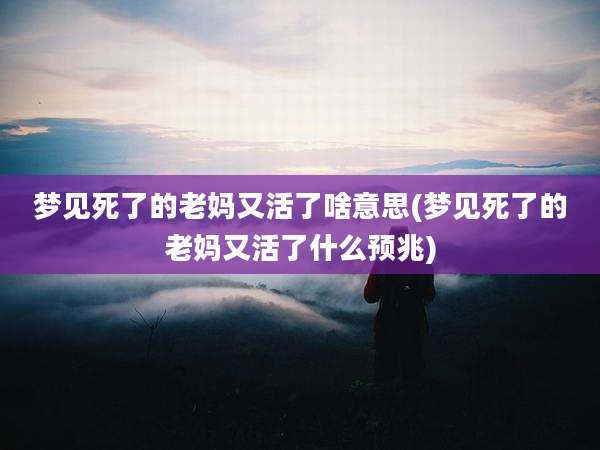 梦见死了的老妈又活了啥意思(梦见死了的老妈又活了什么预兆)
