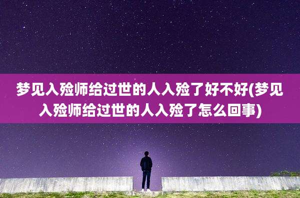 梦见入殓师给过世的人入殓了好不好(梦见入殓师给过世的人入殓了怎么回事)