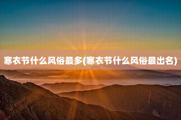 寒衣节什么风俗最多(寒衣节什么风俗最出名)