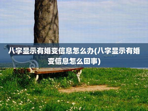 八字显示有婚变信息怎么办(八字显示有婚变信息怎么回事)