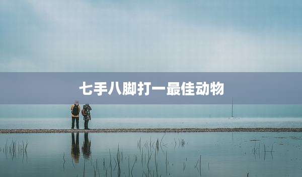 七手八脚打一最佳动物