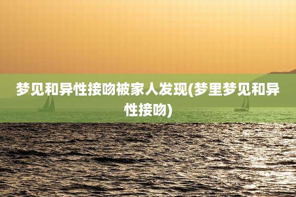 梦见和异性接吻被家人发现(梦里梦见和异性接吻)