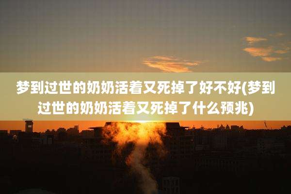 梦到过世的奶奶活着又死掉了好不好(梦到过世的奶奶活着又死掉了什么预兆)
