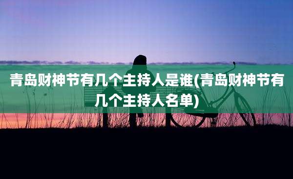 青岛财神节有几个主持人是谁(青岛财神节有几个主持人名单)