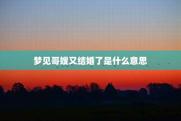 梦见哥嫂又结婚了是什么意思