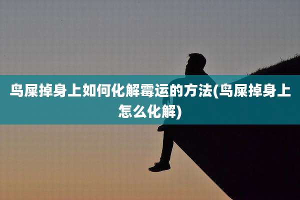 鸟屎掉身上如何化解霉运的方法(鸟屎掉身上怎么化解)