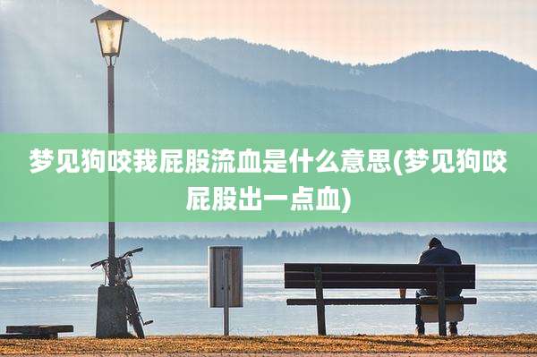 梦见狗咬我屁股流血是什么意思(梦见狗咬屁股出一点血)