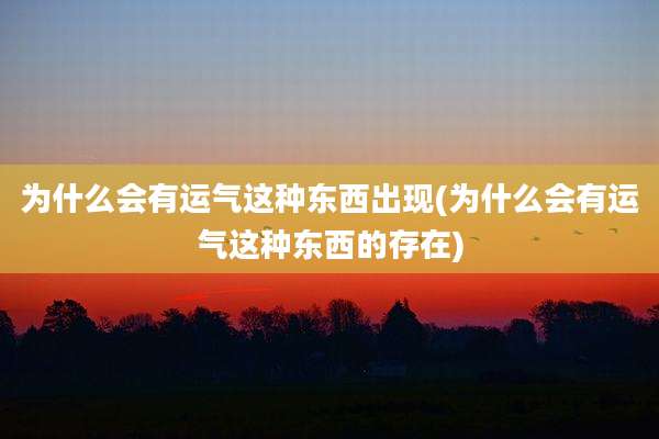 为什么会有运气这种东西出现(为什么会有运气这种东西的存在)