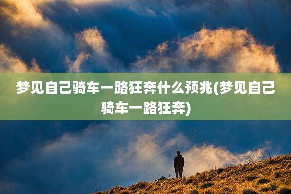 梦见自己骑车一路狂奔什么预兆(梦见自己骑车一路狂奔)