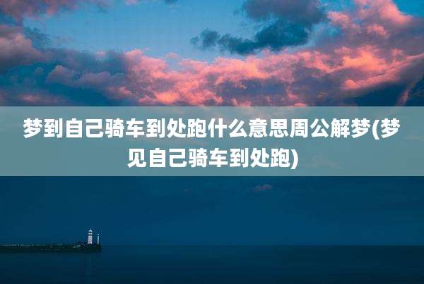 梦到自己骑车到处跑什么意思周公解梦(梦见自己骑车到处跑)
