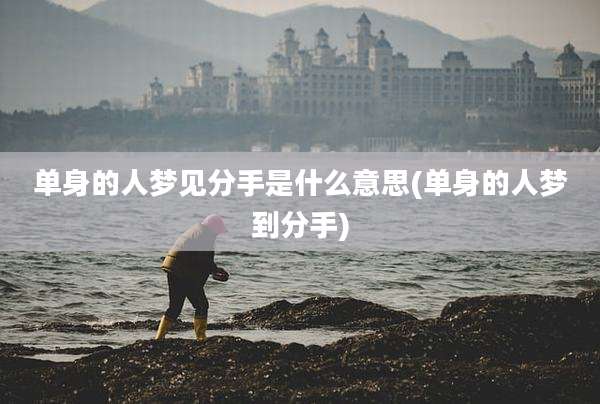 单身的人梦见分手是什么意思(单身的人梦到分手)