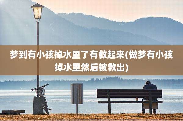 梦到有小孩掉水里了有救起来(做梦有小孩掉水里然后被救出)