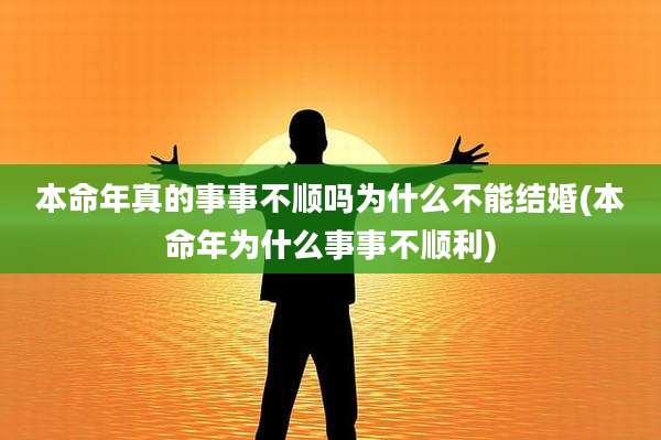本命年真的事事不顺吗为什么不能结婚(本命年为什么事事不顺利)