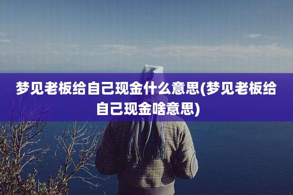 梦见老板给自己现金什么意思(梦见老板给自己现金啥意思)