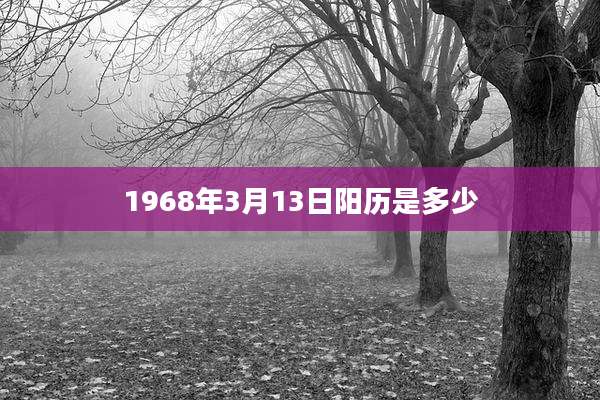 1968年3月13日阳历是多少