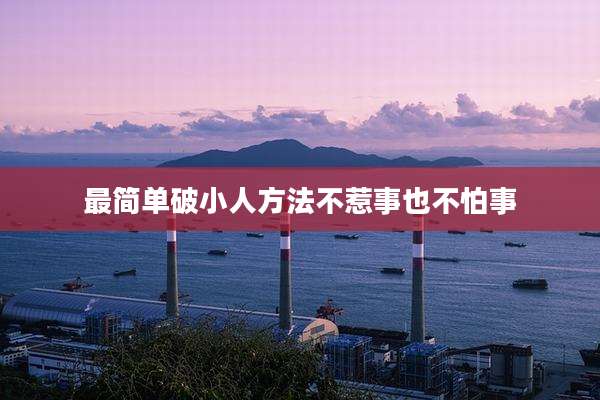 最简单破小人方法不惹事也不怕事