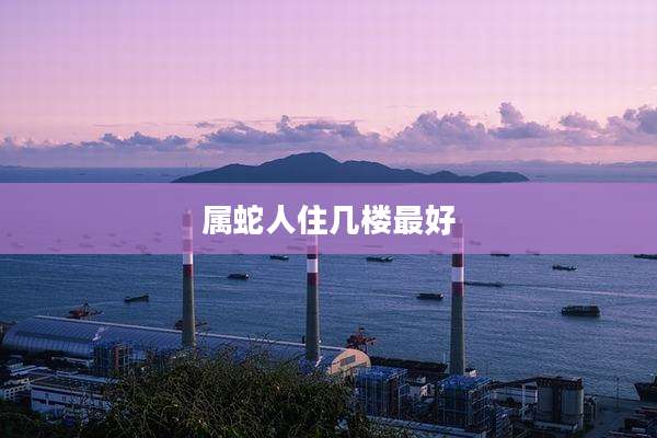 属蛇人住几楼最好