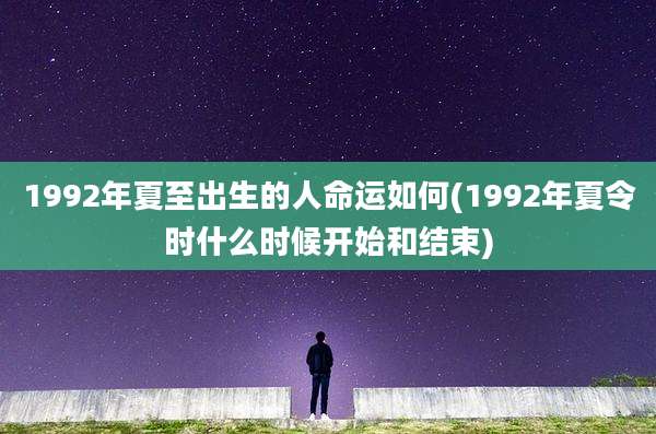 1992年夏至出生的人命运如何(1992年夏令时什么时候开始和结束)