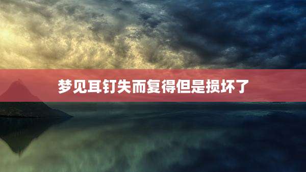 梦见耳钉失而复得但是损坏了
