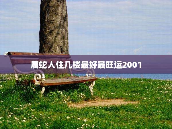 属蛇人住几楼最好最旺运2001