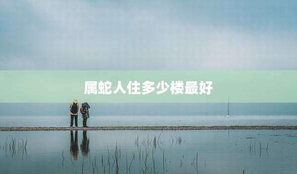 属蛇人住多少楼最好