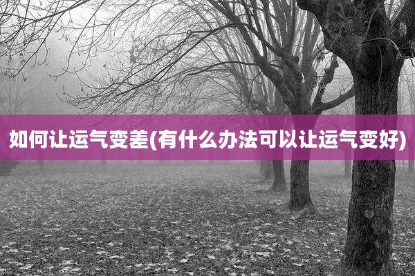 如何让运气变差(有什么办法可以让运气变好)