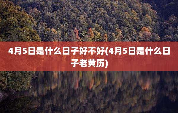 4月5日是什么日子好不好(4月5日是什么日子老黄历)