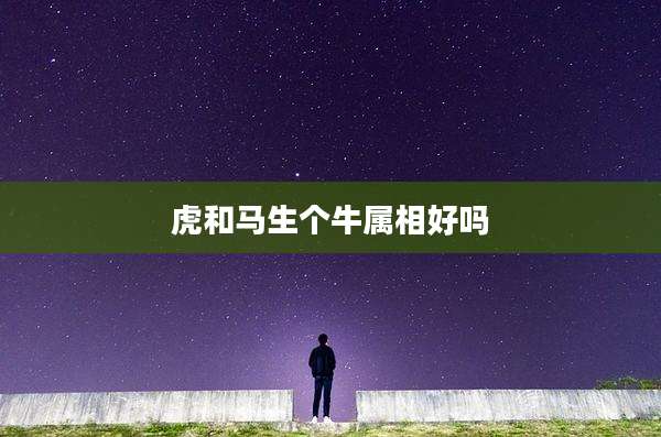 虎和马生个牛属相好吗