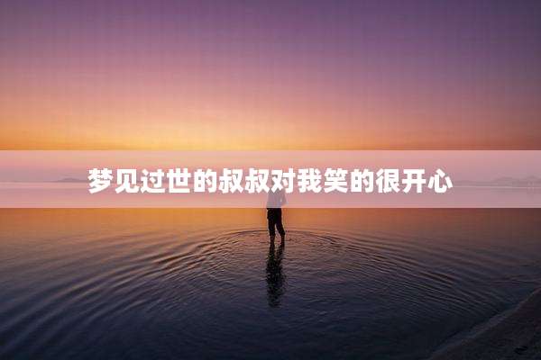 梦见过世的叔叔对我笑的很开心