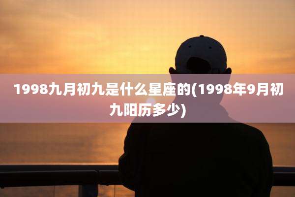 1998九月初九是什么星座的(1998年9月初九阳历多少)