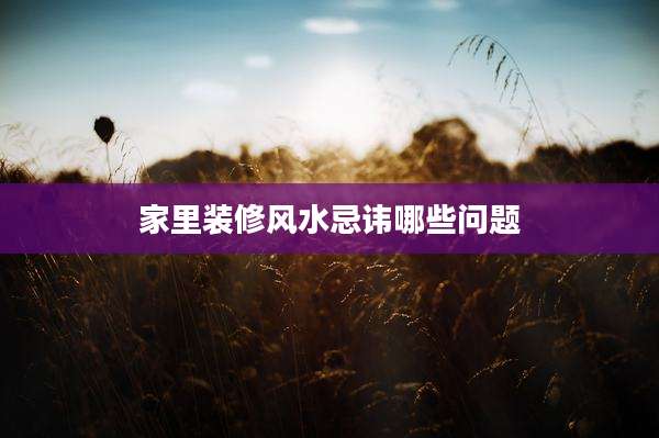 家里装修风水忌讳哪些问题