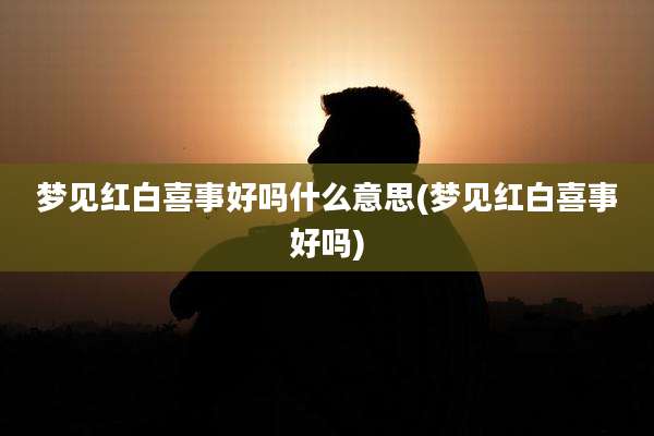 梦见红白喜事好吗什么意思(梦见红白喜事好吗)