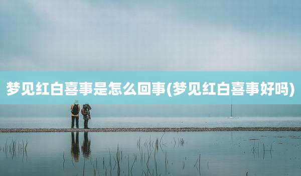 梦见红白喜事是怎么回事(梦见红白喜事好吗)