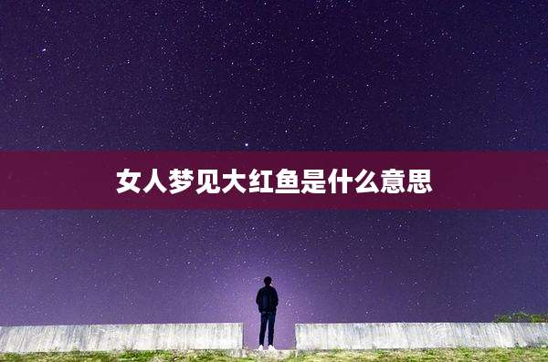 女人梦见大红鱼是什么意思