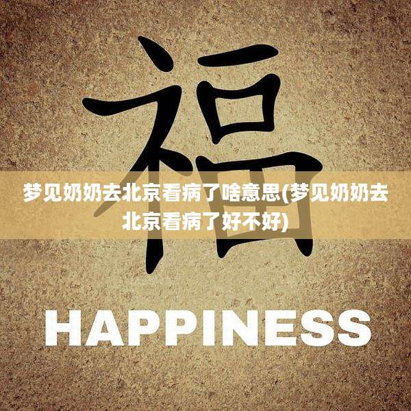 梦见奶奶去北京看病了啥意思(梦见奶奶去北京看病了好不好)