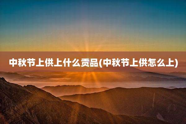 中秋节上供上什么贡品(中秋节上供怎么上)