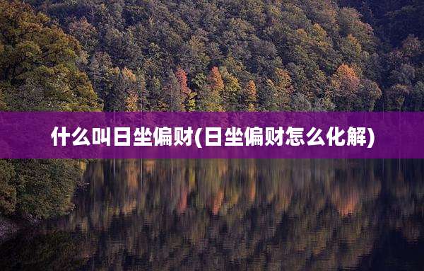 什么叫日坐偏财(日坐偏财怎么化解)
