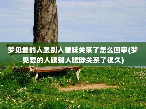 梦见爱的人跟别人暧昧关系了怎么回事(梦见爱的人跟别人暧昧关系了很久)