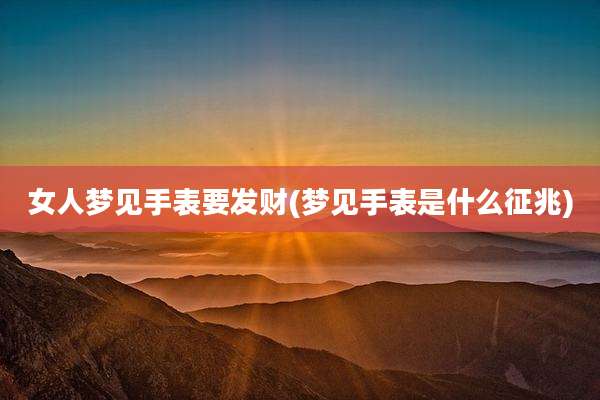 女人梦见手表要发财(梦见手表是什么征兆)