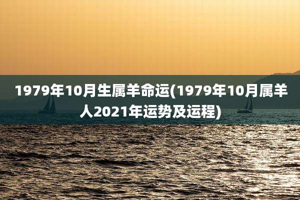 1979年10月生属羊命运(1979年10月属羊人2021年运势及运程)