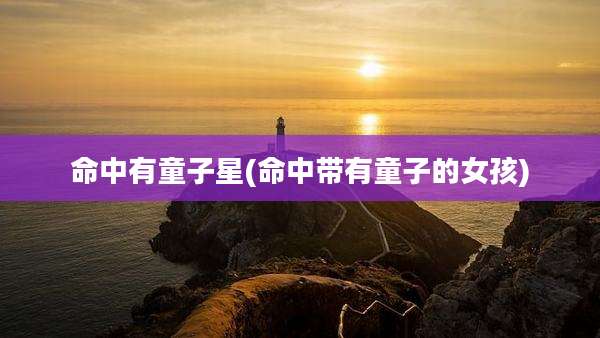 命中有童子星(命中带有童子的女孩)